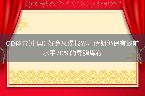 OD体育(中国) 好意思谍报界：伊朗仍保有战前水平70%的导弹库存