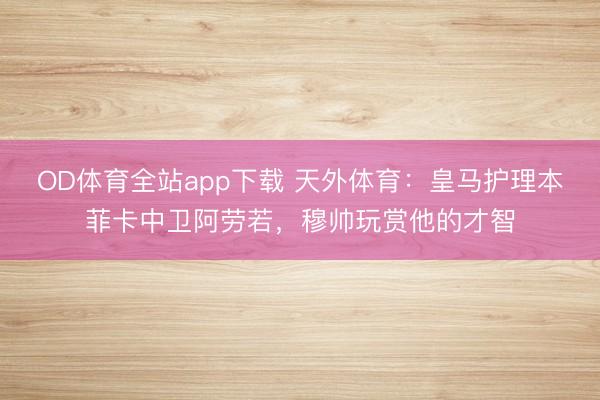 OD体育全站app下载 天外体育：皇马护理本菲卡中卫阿劳若，穆帅玩赏他的才智
