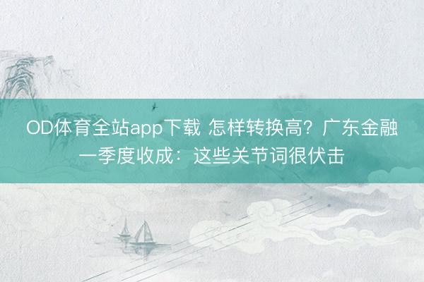 OD体育全站app下载 怎样转换高？广东金融一季度收成：这些关节词很伏击