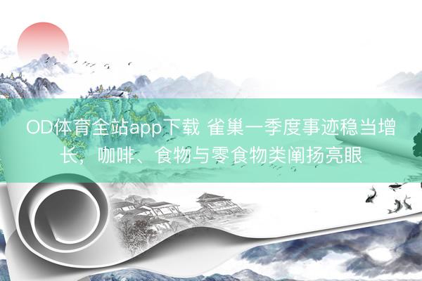 OD体育全站app下载 雀巢一季度事迹稳当增长，咖啡、食物与零食物类阐扬亮眼