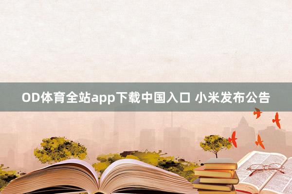 OD体育全站app下载中国入口 小米发布公告