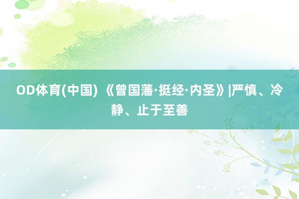 OD体育(中国) 《曾国藩·挺经·内圣》|严慎、冷静、止于至善