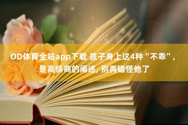 OD体育全站app下载 孩子身上这4种“不乖”， 是高情商的阐述， 别再错怪他了
