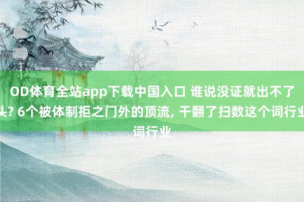 OD体育全站app下载中国入口 谁说没证就出不了头? 6个被体制拒之门外的顶流， 干翻了扫数这个词行业
