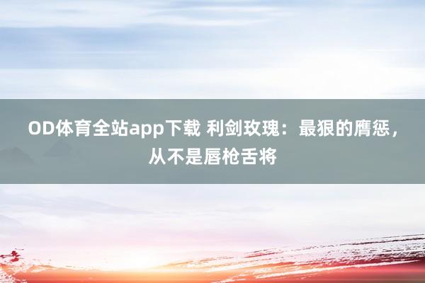 OD体育全站app下载 利剑玫瑰:最狠的膺惩,从不是唇枪舌将